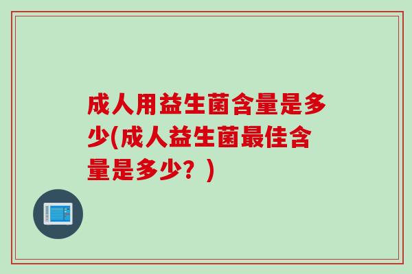 成人用益生菌含量是多少(成人益生菌佳含量是多少？)