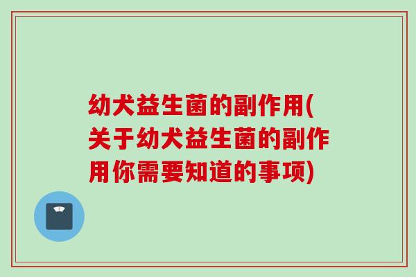 幼犬益生菌的副作用(关于幼犬益生菌的副作用你需要知道的事项) 幼犬益生菌的副作用(关于幼犬益生菌的副作用你需要知道的事项)