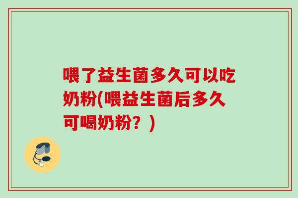 喂了益生菌多久可以吃奶粉(喂益生菌后多久可喝奶粉？)
