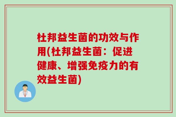 杜邦益生菌的功效与作用(杜邦益生菌:促进健康、增强力的有效益生菌) 杜邦益生菌的功效与作用(杜邦益生菌:促进健康、增强力的有效益生菌)