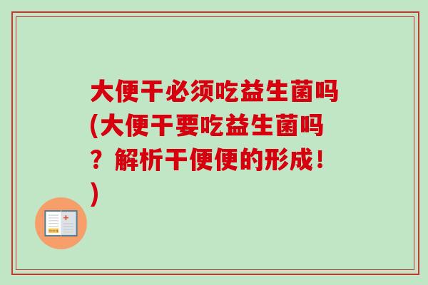 大便干必须吃益生菌吗(大便干要吃益生菌吗?解析干便便的形成!) 大便干必须吃益生菌吗(大便干要吃益生菌吗?解析干便便的形成!)