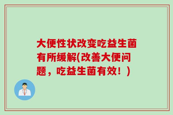大便性状改变吃益生菌有所缓解(改善大便问题，吃益生菌有效！)