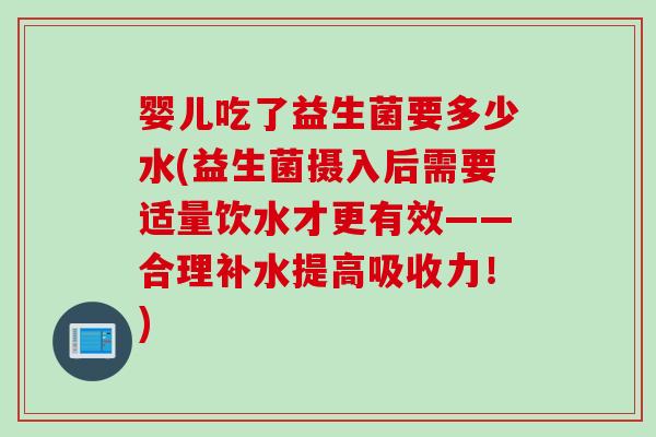 婴儿吃了益生菌要多少水(益生菌摄入后需要适量饮水才更有效——合理补水提高吸收力！)