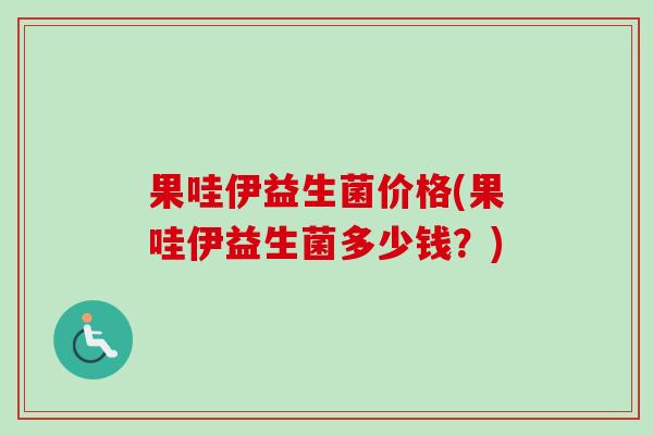 果哇伊益生菌价格(果哇伊益生菌多少钱？)