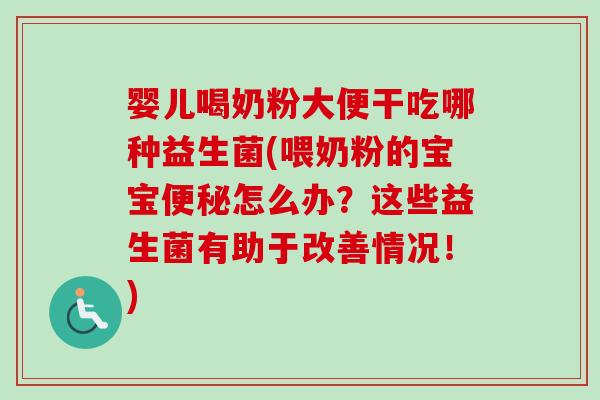 婴儿喝奶粉大便干吃哪种益生菌(喂奶粉的宝宝怎么办?这些益生菌有助于改善情况!) 婴儿喝奶粉大便干吃哪种益生菌(喂奶粉的宝宝怎么办?这些益生菌有助于改善情况!)