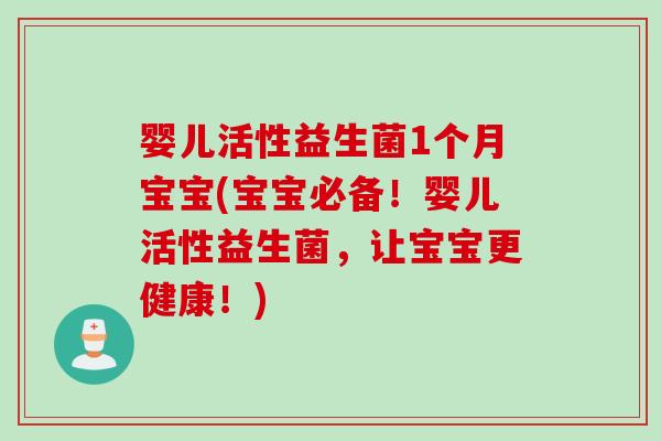 婴儿活性益生菌1个月宝宝(宝宝必备!婴儿活性益生菌,让宝宝更健康!) 婴儿活性益生菌1个月宝宝(宝宝必备!婴儿活性益生菌,让宝宝更健康!)