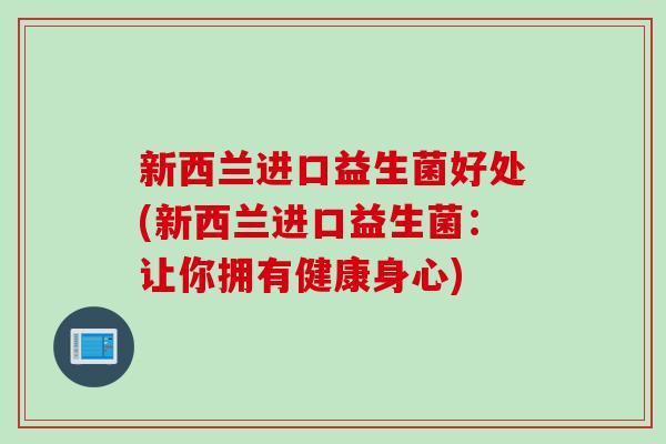 新西兰进口益生菌好处(新西兰进口益生菌：让你拥有健康身心)