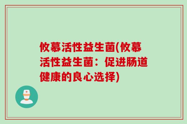攸慕活性益生菌(攸慕活性益生菌：促进肠道健康的良心选择)