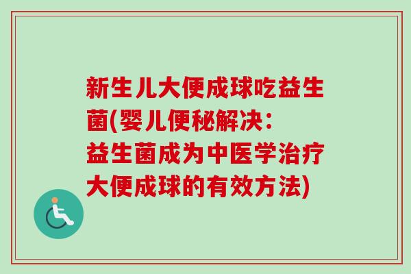新生儿大便成球吃益生菌(婴儿解决: 益生菌成为中医学大便成球的有效方法) 新生儿大便成球吃益生菌(婴儿解决: 益生菌成为中医学大便成球的有效方法)