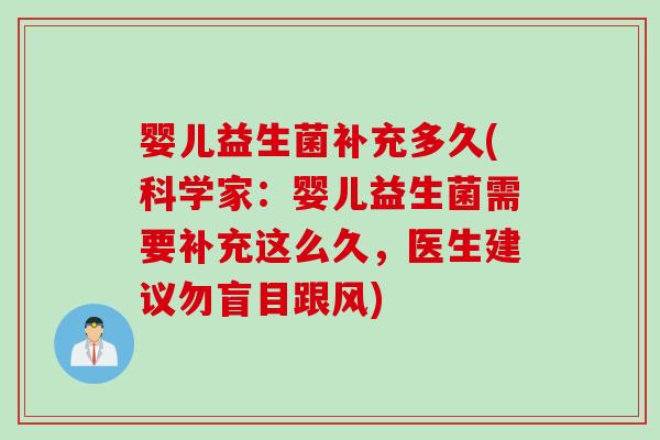 婴儿益生菌补充多久(科学家:婴儿益生菌需要补充这么久,医生建议勿盲目跟风) 婴儿益生菌补充多久(科学家:婴儿益生菌需要补充这么久,医生建议勿盲目跟风)