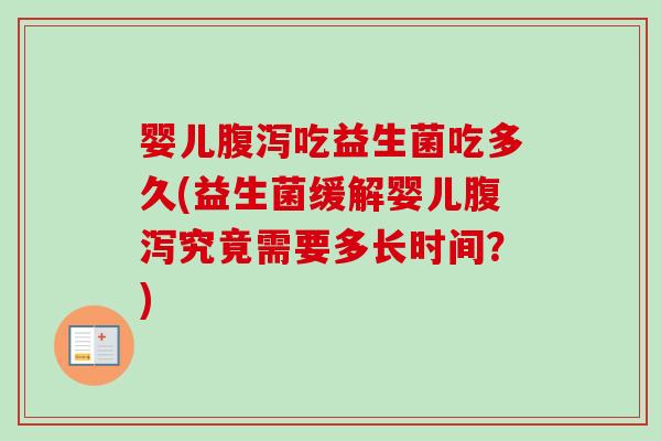 婴儿腹泻吃益生菌吃多久(益生菌缓解婴儿腹泻究竟需要多长时间？)