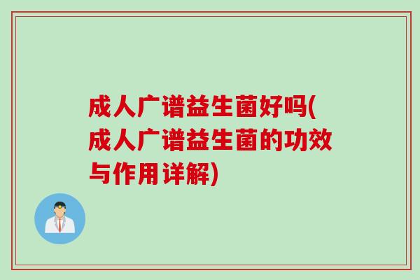 成人广谱益生菌好吗(成人广谱益生菌的功效与作用详解)