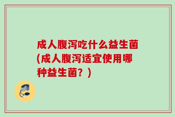 成人吃什么益生菌(成人适宜使用哪种益生菌?) 成人吃什么益生菌(成人适宜使用哪种益生菌?)