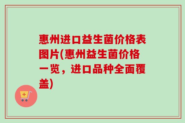 惠州进口益生菌价格表图片(惠州益生菌价格一览,进口品种全面覆盖) 惠州进口益生菌价格表图片(惠州益生菌价格一览,进口品种全面覆盖)