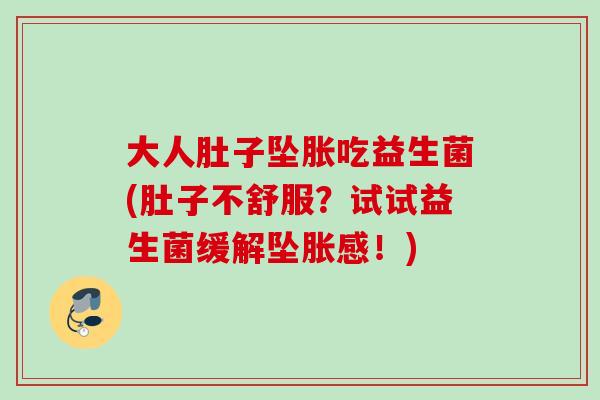 大人肚子坠胀吃益生菌(肚子不舒服?试试益生菌缓解坠胀感!) 大人肚子坠胀吃益生菌(肚子不舒服?试试益生菌缓解坠胀感!)