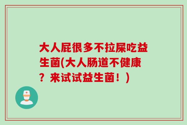大人屁很多不拉屎吃益生菌(大人肠道不健康？来试试益生菌！)