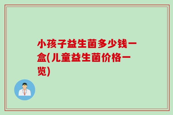 小孩子益生菌多少钱一盒(儿童益生菌价格一览)