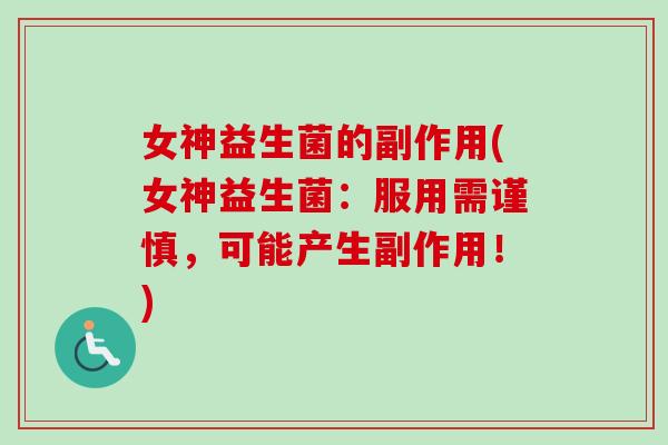 女神益生菌的副作用(女神益生菌：服用需谨慎，可能产生副作用！)