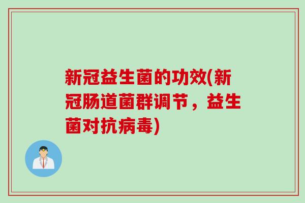 新冠益生菌的功效(新冠肠道菌群调节，益生菌对抗)