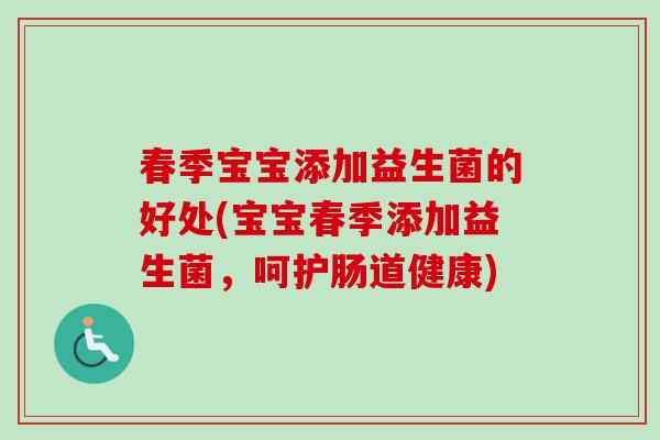 春季宝宝添加益生菌的好处(宝宝春季添加益生菌,呵护肠道健康) 春季宝宝添加益生菌的好处(宝宝春季添加益生菌,呵护肠道健康)