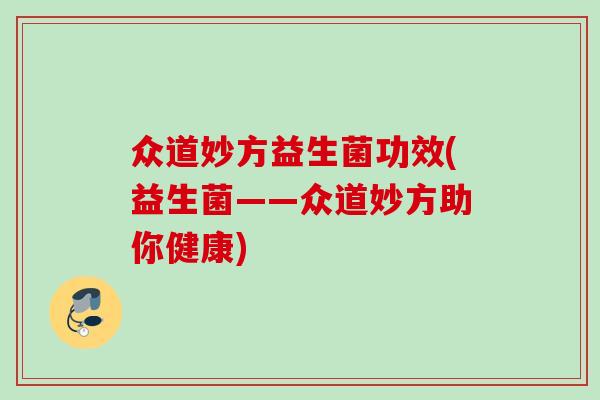 众道妙方益生菌功效(益生菌——众道妙方助你健康) 众道妙方益生菌功效(益生菌——众道妙方助你健康)