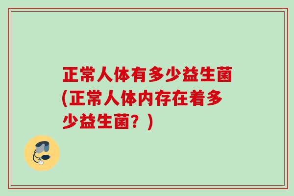正常人体有多少益生菌(正常人体内存在着多少益生菌？)