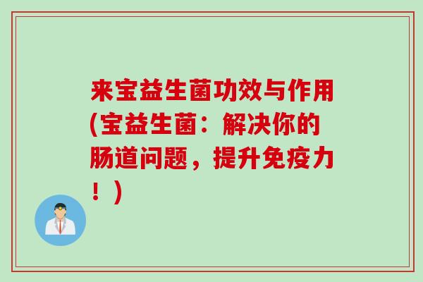 来宝益生菌功效与作用(宝益生菌：解决你的肠道问题，提升力！)