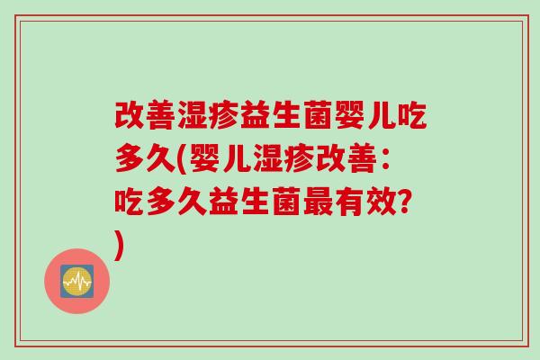 改善益生菌婴儿吃多久(婴儿改善：吃多久益生菌有效？)