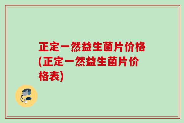 正定一然益生菌片价格(正定一然益生菌片价格表)