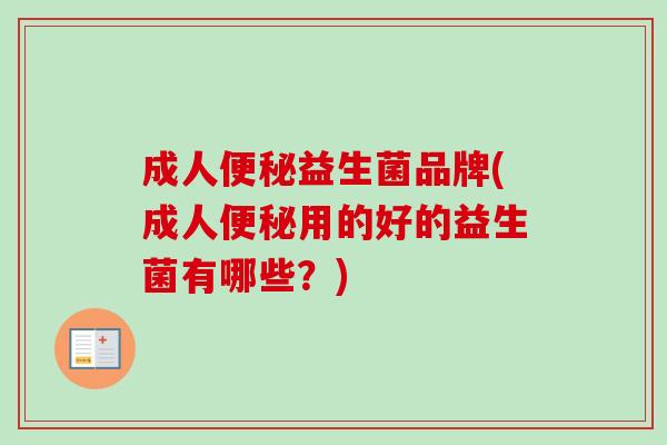 成人益生菌品牌(成人用的好的益生菌有哪些？)