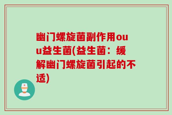 幽门螺旋菌副作用ouu益生菌(益生菌：缓解幽门螺旋菌引起的不适)