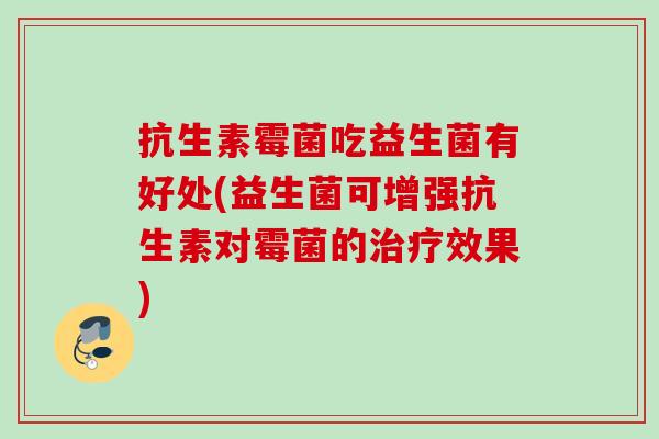 抗生素霉菌吃益生菌有好处(益生菌可增强抗生素对霉菌的效果)