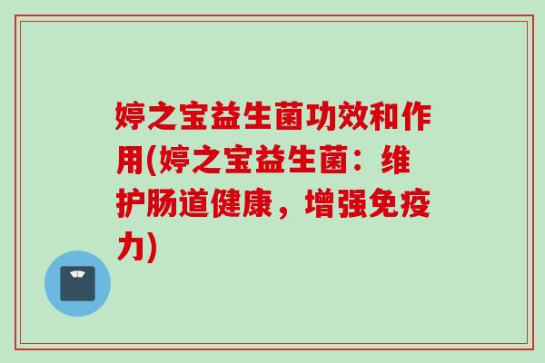 婷之宝益生菌功效和作用(婷之宝益生菌：维护肠道健康，增强力)