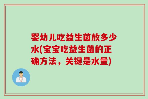 婴幼儿吃益生菌放多少水(宝宝吃益生菌的正确方法,关键是水量) 婴幼儿吃益生菌放多少水(宝宝吃益生菌的正确方法,关键是水量)