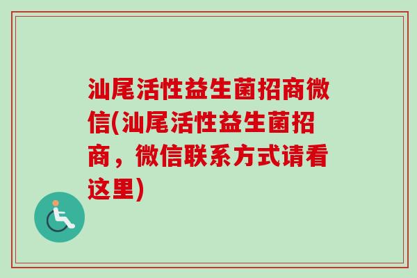 汕尾活性益生菌招商微信(汕尾活性益生菌招商,微信联系方式请看这里) 汕尾活性益生菌招商微信(汕尾活性益生菌招商,微信联系方式请看这里)