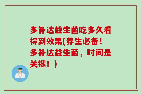 多补达益生菌吃多久看得到效果(养生必备！多补达益生菌，时间是关键！)