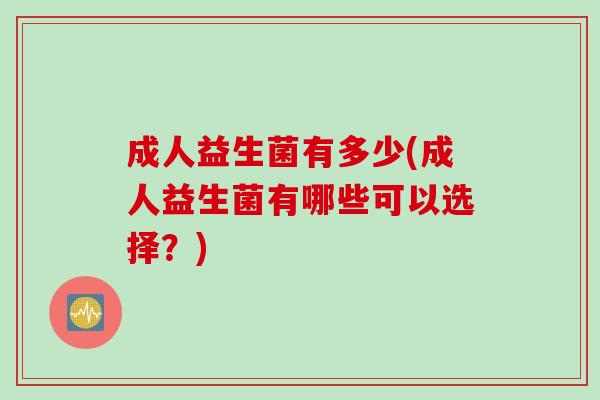 成人益生菌有多少(成人益生菌有哪些可以选择?) 成人益生菌有多少(成人益生菌有哪些可以选择?)