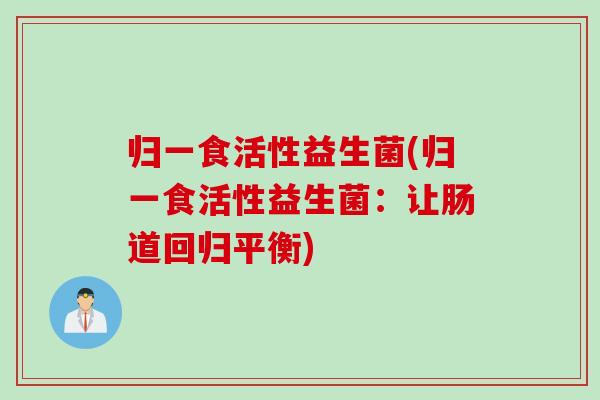 归一食活性益生菌(归一食活性益生菌：让肠道回归平衡)