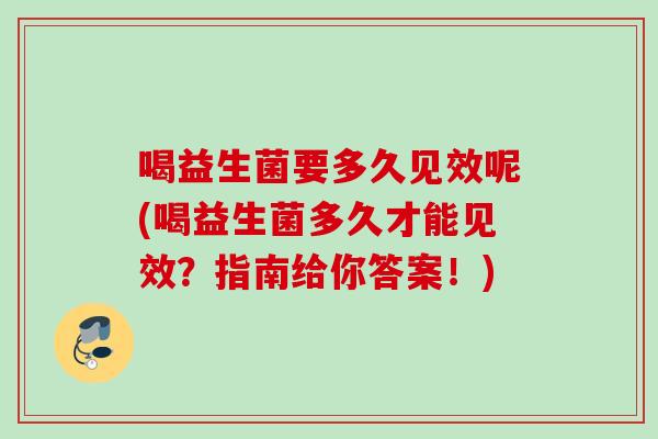 喝益生菌要多久见效呢(喝益生菌多久才能见效？指南给你答案！)