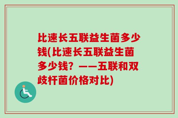 比速长五联益生菌多少钱(比速长五联益生菌多少钱？——五联和双歧杆菌价格对比)