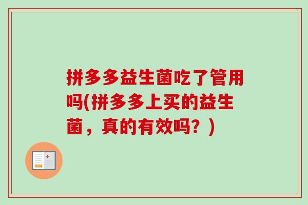 拼多多益生菌吃了管用吗(拼多多上买的益生菌,真的有效吗?) 拼多多益生菌吃了管用吗(拼多多上买的益生菌,真的有效吗?)