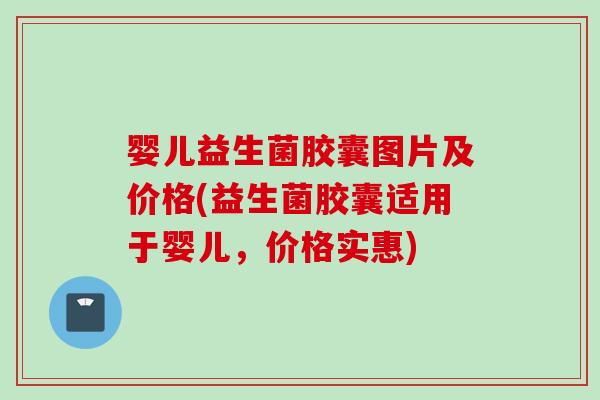 婴儿益生菌胶囊图片及价格(益生菌胶囊适用于婴儿,价格实惠) 婴儿益生菌胶囊图片及价格(益生菌胶囊适用于婴儿,价格实惠)