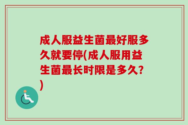 成人服益生菌好服多久就要停(成人服用益生菌长时限是多久?) 成人服益生菌好服多久就要停(成人服用益生菌长时限是多久?)