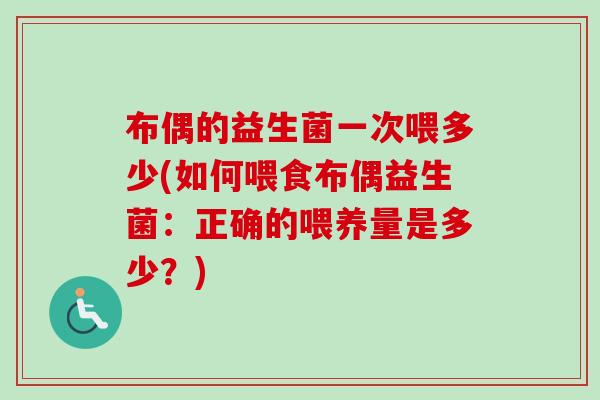 布偶的益生菌一次喂多少(如何喂食布偶益生菌:正确的喂养量是多少?) 布偶的益生菌一次喂多少(如何喂食布偶益生菌:正确的喂养量是多少?)