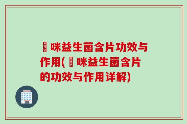 啫咪益生菌含片功效与作用(啫咪益生菌含片的功效与作用详解)