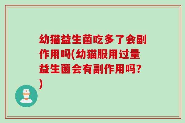 幼猫益生菌吃多了会副作用吗(幼猫服用过量益生菌会有副作用吗？)
