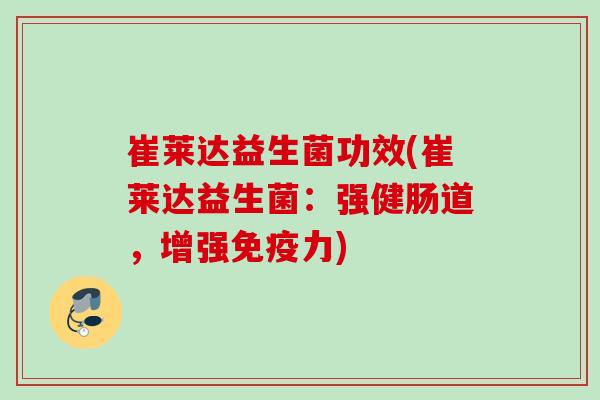 崔莱达益生菌功效(崔莱达益生菌：强健肠道，增强力)