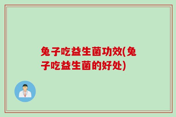兔子吃益生菌功效(兔子吃益生菌的好处)