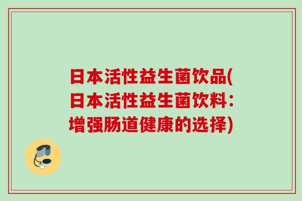 日本活性益生菌饮品(日本活性益生菌饮料：增强肠道健康的选择)