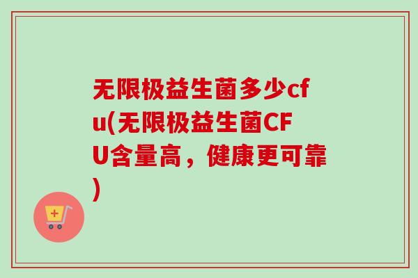 无限极益生菌多少cfu(无限极益生菌CFU含量高，健康更可靠)